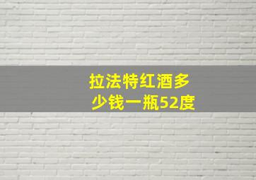 拉法特红酒多少钱一瓶52度