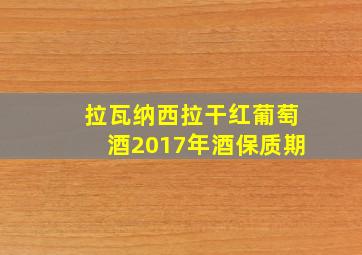 拉瓦纳西拉干红葡萄酒2017年酒保质期