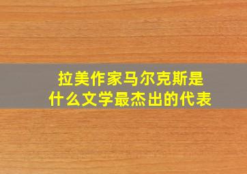 拉美作家马尔克斯是什么文学最杰出的代表