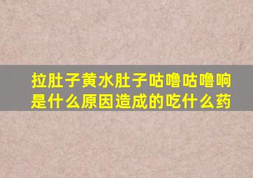 拉肚子黄水肚子咕噜咕噜响是什么原因造成的吃什么药