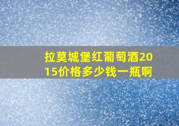 拉莫城堡红葡萄酒2015价格多少钱一瓶啊