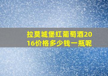 拉莫城堡红葡萄酒2016价格多少钱一瓶呢