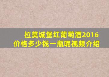 拉莫城堡红葡萄酒2016价格多少钱一瓶呢视频介绍