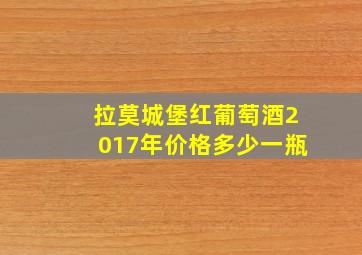 拉莫城堡红葡萄酒2017年价格多少一瓶