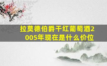 拉莫德伯爵干红葡萄酒2005年现在是什么价位