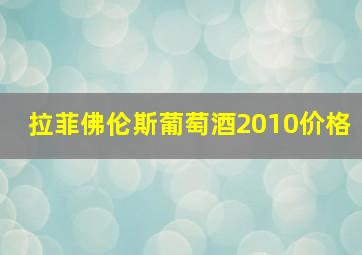 拉菲佛伦斯葡萄酒2010价格