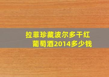 拉菲珍藏波尔多干红葡萄酒2014多少钱