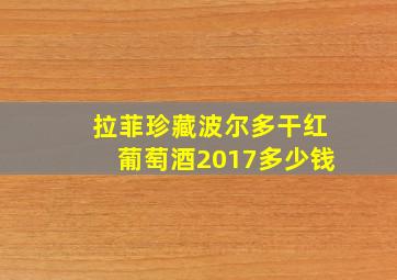 拉菲珍藏波尔多干红葡萄酒2017多少钱