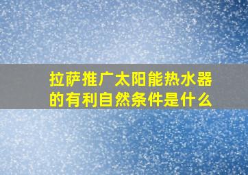 拉萨推广太阳能热水器的有利自然条件是什么