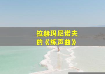 拉赫玛尼诺夫的《练声曲》