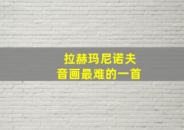 拉赫玛尼诺夫音画最难的一首