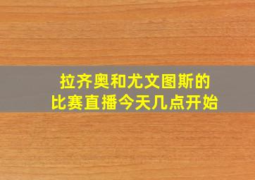 拉齐奥和尤文图斯的比赛直播今天几点开始