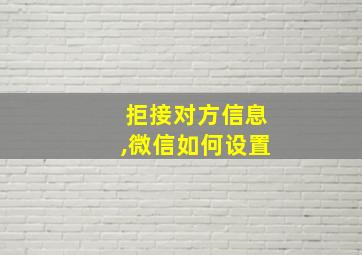 拒接对方信息,微信如何设置