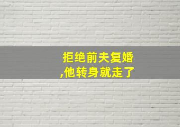 拒绝前夫复婚,他转身就走了