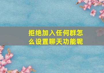 拒绝加入任何群怎么设置聊天功能呢