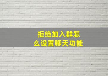 拒绝加入群怎么设置聊天功能