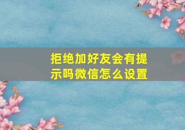 拒绝加好友会有提示吗微信怎么设置