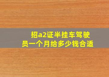 招a2证半挂车驾驶员一个月给多少钱合适