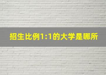 招生比例1:1的大学是哪所