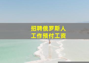 招聘俄罗斯人工作预付工资