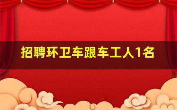 招聘环卫车跟车工人1名