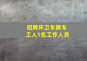 招聘环卫车跟车工人1名工作人员