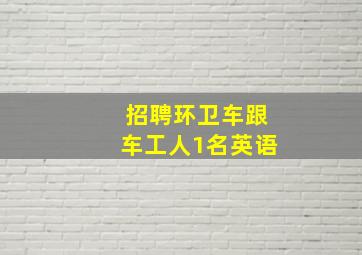 招聘环卫车跟车工人1名英语