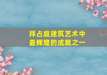 拜占庭建筑艺术中最辉煌的成就之一