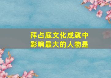 拜占庭文化成就中影响最大的人物是