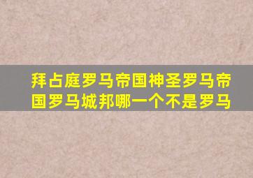 拜占庭罗马帝国神圣罗马帝国罗马城邦哪一个不是罗马