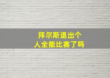 拜尔斯退出个人全能比赛了吗