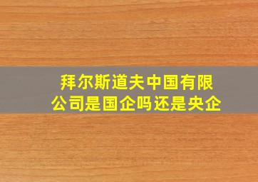 拜尔斯道夫中国有限公司是国企吗还是央企