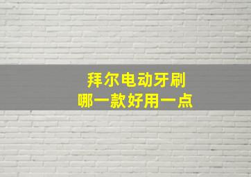 拜尔电动牙刷哪一款好用一点