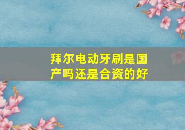 拜尔电动牙刷是国产吗还是合资的好