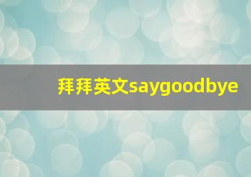 拜拜英文saygoodbye