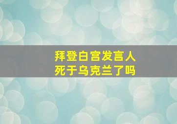 拜登白宫发言人死于乌克兰了吗