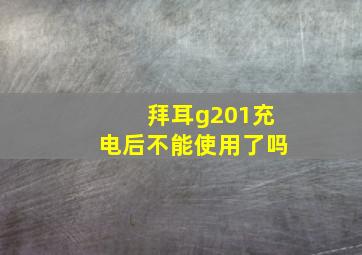 拜耳g201充电后不能使用了吗