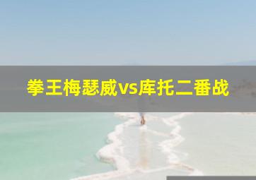 拳王梅瑟威vs库托二番战