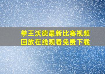 拳王沃德最新比赛视频回放在线观看免费下载