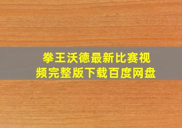 拳王沃德最新比赛视频完整版下载百度网盘