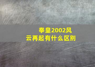 拳皇2002风云再起有什么区别