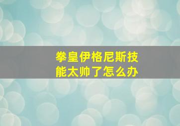 拳皇伊格尼斯技能太帅了怎么办