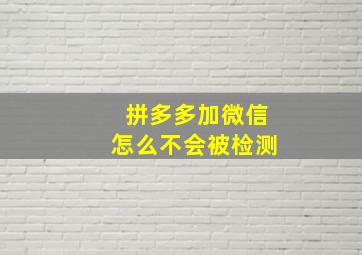 拼多多加微信怎么不会被检测