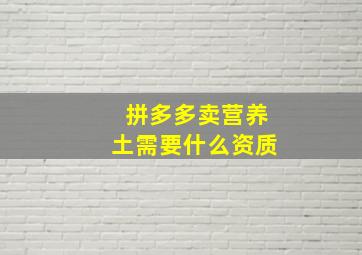 拼多多卖营养土需要什么资质