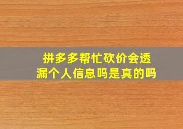 拼多多帮忙砍价会透漏个人信息吗是真的吗