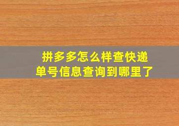 拼多多怎么样查快递单号信息查询到哪里了