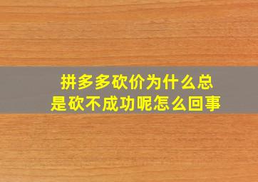 拼多多砍价为什么总是砍不成功呢怎么回事