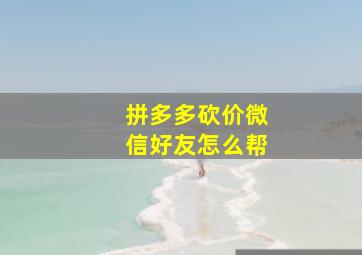 拼多多砍价微信好友怎么帮