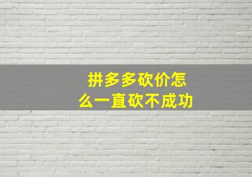 拼多多砍价怎么一直砍不成功