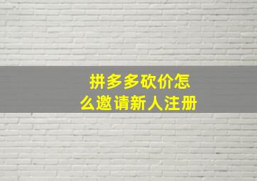 拼多多砍价怎么邀请新人注册